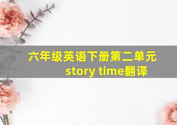 六年级英语下册第二单元story time翻译